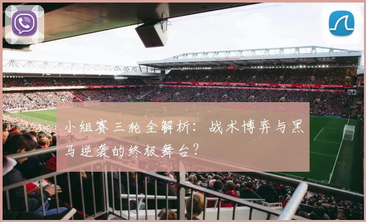 小组赛三轮全解析：战术博弈与黑马逆袭的终极舞台？
