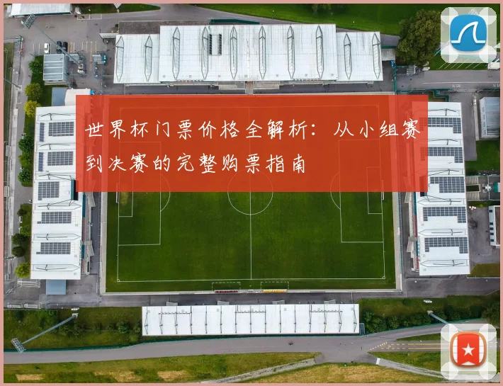 世界杯门票价格全解析：从小组赛到决赛的完整购票指南