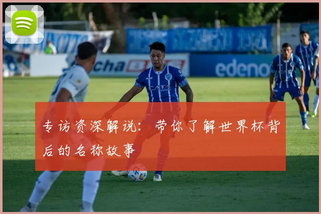 专访资深解说：带你了解世界杯背后的名称故事