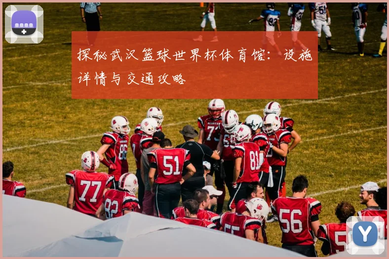 探秘武汉篮球世界杯体育馆：设施详情与交通攻略