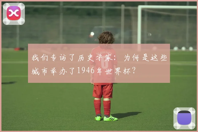 我们专访了历史学家：为何是这些城市举办了1946年世界杯？