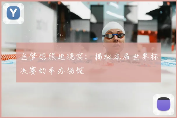 当梦想照进现实:揭秘本届世界杯决赛的举办场馆