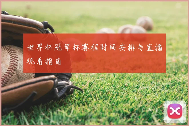 世界杯冠军杯赛程时间安排与直播观看指南