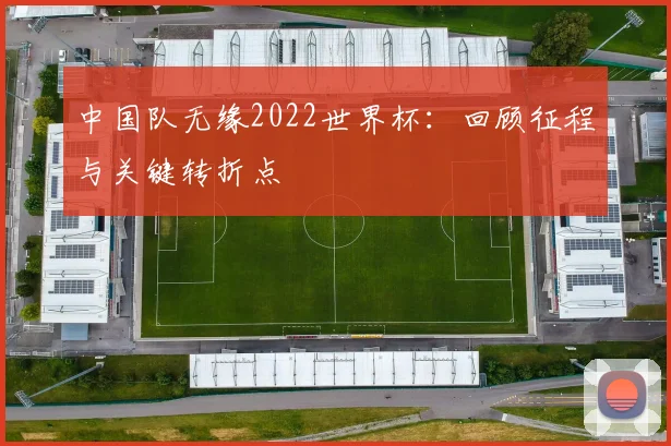 中国队无缘2022世界杯：回顾征程与关键转折点
