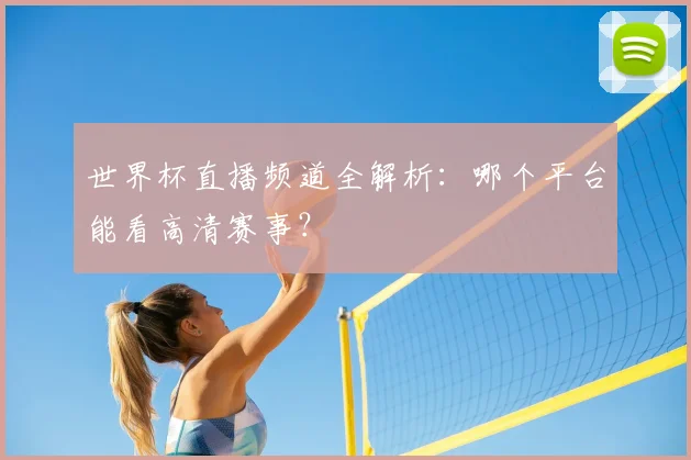 世界杯直播频道全解析:哪个平台能看高清赛事?