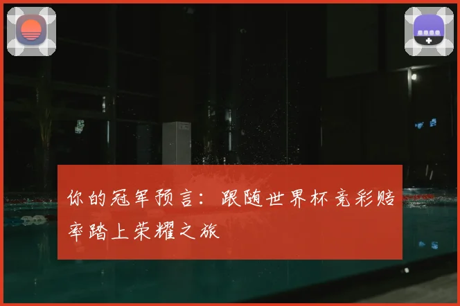你的冠军预言：跟随世界杯竞彩赔率踏上荣耀之旅