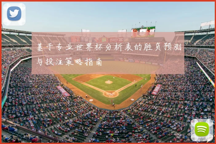 基于专业世界杯分析表的胜负预测与投注策略指南