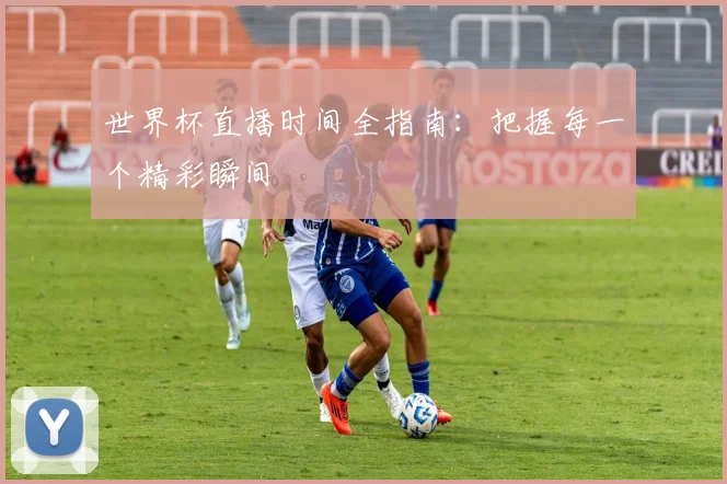 世界杯直播时间全指南:把握每一个精彩瞬间